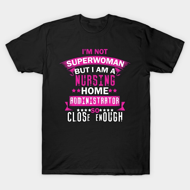 I'm Not Superwoman But I'm A Nursing Home Administrator Tshirt T-Shirt by Rezaul